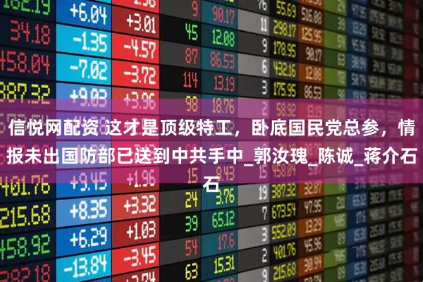 信悦网配资 这才是顶级特工，卧底国民党总参，情报未出国防部已送到中共手中_郭汝瑰_陈诚_蒋介石