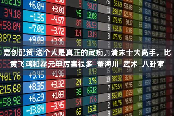 嘉创配资 这个人是真正的武痴，清末十大高手，比黄飞鸿和霍元甲厉害很多_董海川_武术_八卦掌