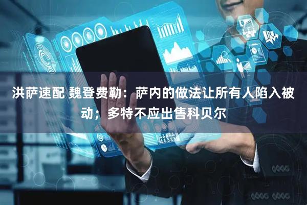 洪萨速配 魏登费勒：萨内的做法让所有人陷入被动；多特不应出售科贝尔
