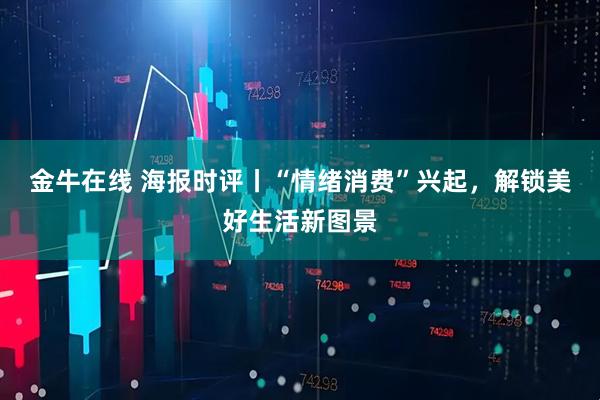 金牛在线 海报时评丨“情绪消费”兴起，解锁美好生活新图景