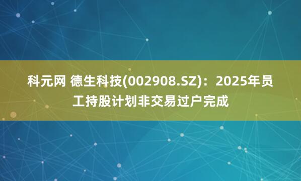 科元网 德生科技(002908.SZ)：2025年员工持股计划非交易过户完成