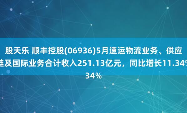股天乐 顺丰控股(06936)5月速运物流业务、供应链及国际业务合计收入251.13亿元，同比增长11.34%