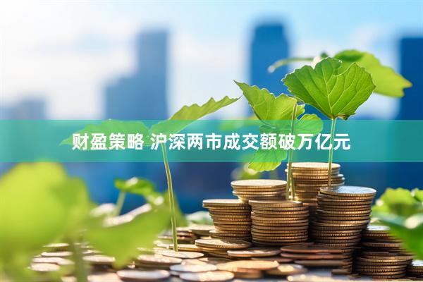 财盈策略 沪深两市成交额破万亿元