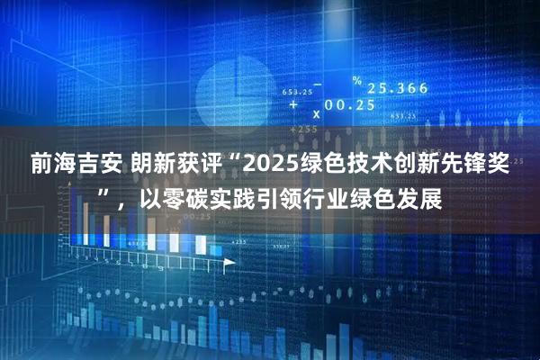 前海吉安 朗新获评“2025绿色技术创新先锋奖”，以零碳实践引领行业绿色发展