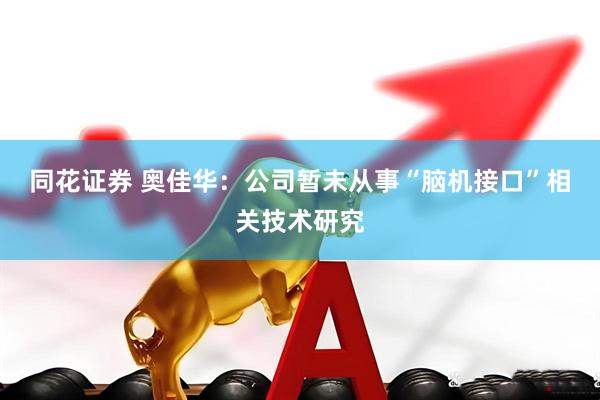 同花证券 奥佳华：公司暂未从事“脑机接口”相关技术研究