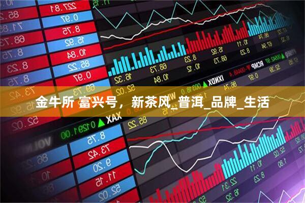 金牛所 富兴号，新茶风_普洱_品牌_生活