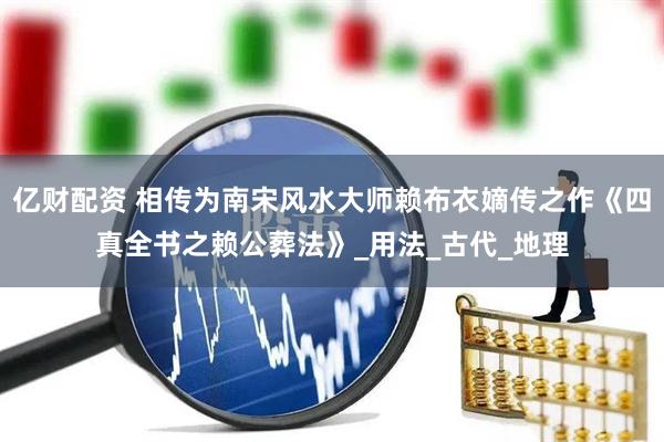 亿财配资 相传为南宋风水大师赖布衣嫡传之作《四真全书之赖公葬法》_用法_古代_地理