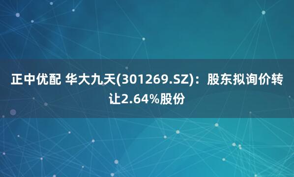 正中优配 华大九天(301269.SZ)：股东拟询价转让2.64%股份