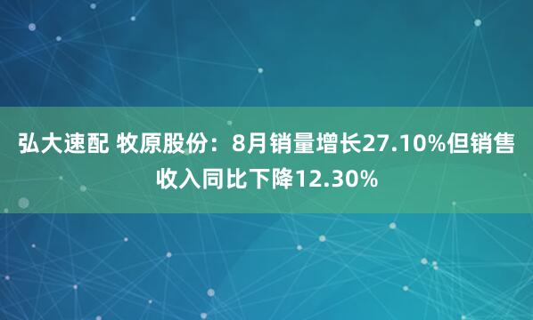 弘大速配 牧原股份：8月销量增长27.10%但销售收入同比下降12.30%