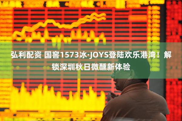 弘利配资 国窖1573冰·JOYS登陆欢乐港湾！解锁深圳秋日微醺新体验