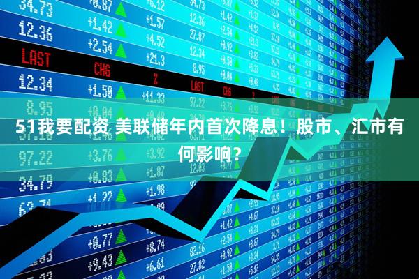 51我要配资 美联储年内首次降息！股市、汇市有何影响？