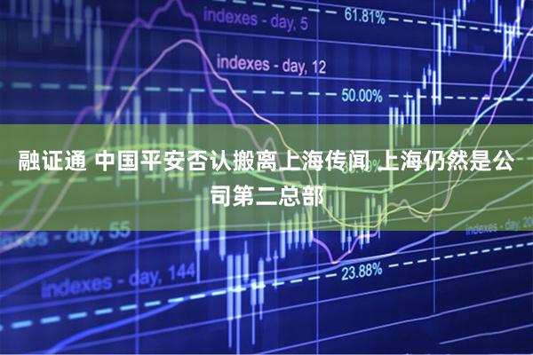 融证通 中国平安否认搬离上海传闻 上海仍然是公司第二总部
