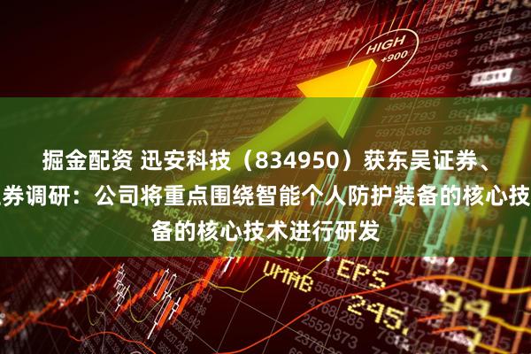 掘金配资 迅安科技（834950）获东吴证券、国泰海通证券调研：公司将重点围绕智能个人防护装备的核心技术进行研发