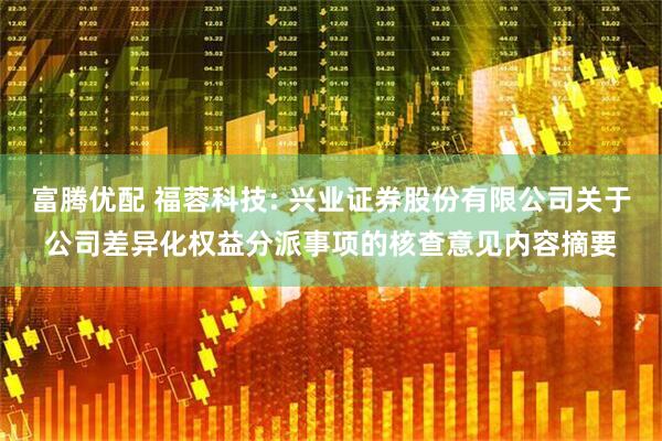 富腾优配 福蓉科技: 兴业证券股份有限公司关于公司差异化权益分派事项的核查意见内容摘要