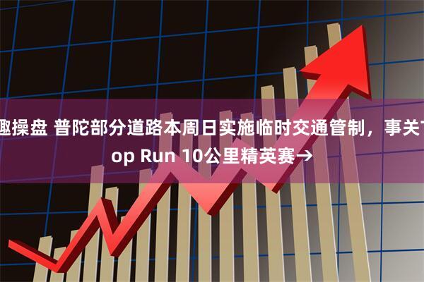 趣操盘 普陀部分道路本周日实施临时交通管制，事关Top Run 10公里精英赛→
