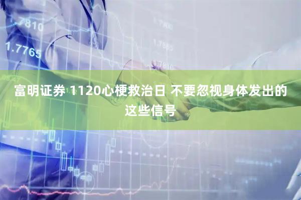 富明证券 1120心梗救治日 不要忽视身体发出的这些信号