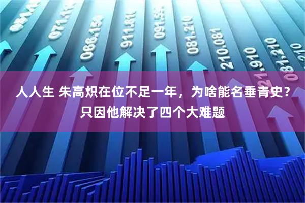 人人生 朱高炽在位不足一年，为啥能名垂青史？只因他解决了四个大难题
