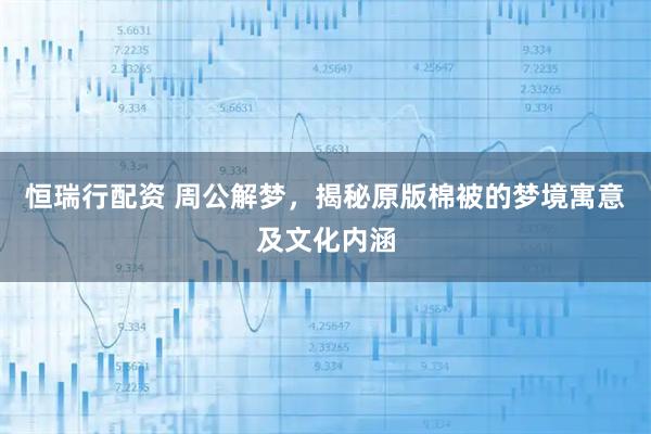 恒瑞行配资 周公解梦，揭秘原版棉被的梦境寓意及文化内涵