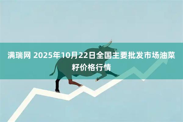 满瑞网 2025年10月22日全国主要批发市场油菜籽价格行情