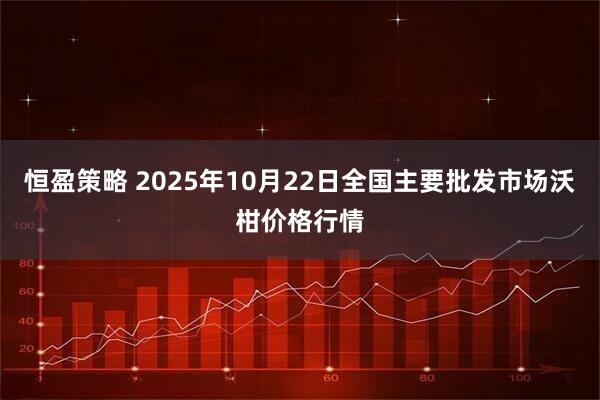 恒盈策略 2025年10月22日全国主要批发市场沃柑价格行情