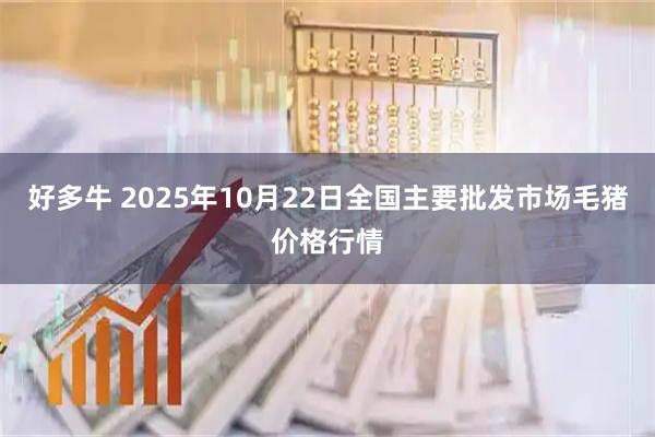 好多牛 2025年10月22日全国主要批发市场毛猪价格行情