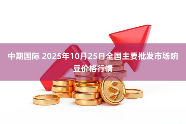 中期国际 2025年10月25日全国主要批发市场豌豆价格行情