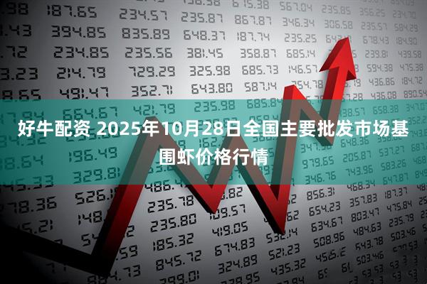 好牛配资 2025年10月28日全国主要批发市场基围虾价格行情