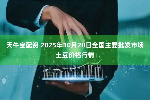 天牛宝配资 2025年10月28日全国主要批发市场土豆价格行情