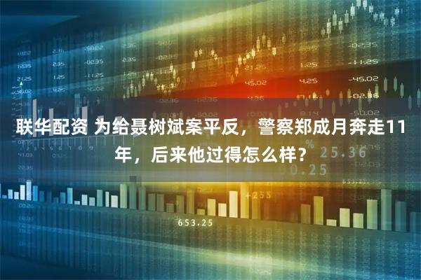 联华配资 为给聂树斌案平反，警察郑成月奔走11年，后来他过得怎么样？