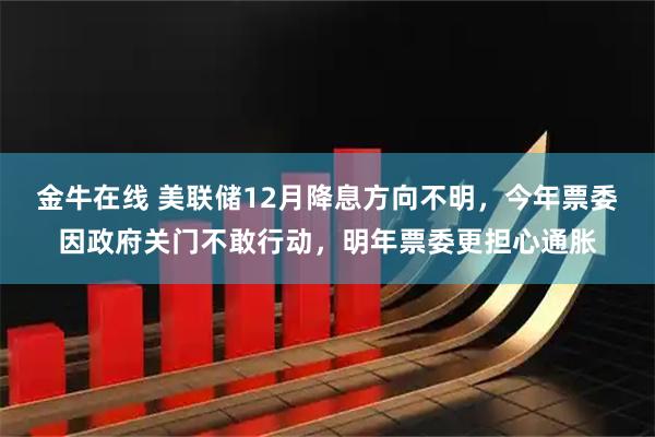 金牛在线 美联储12月降息方向不明,今年票委因政府关门不敢行动,明年票委更担心通胀