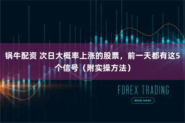 锅牛配资 次日大概率上涨的股票，前一天都有这5个信号（附实操方法）