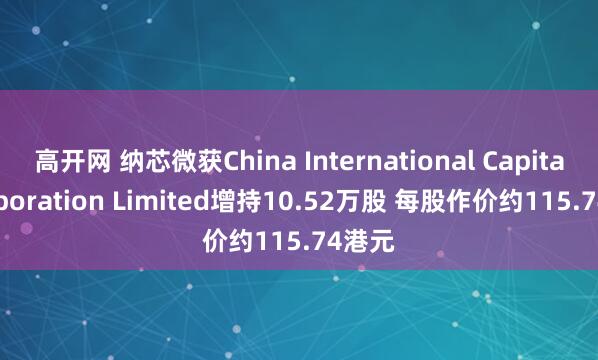 高开网 纳芯微获China International Capital Corporation Limited增持10.52万股 每股作价约115.74港元
