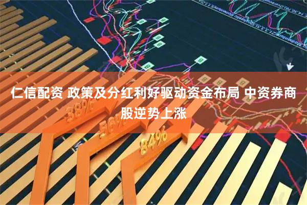 仁信配资 政策及分红利好驱动资金布局 中资券商股逆势上涨