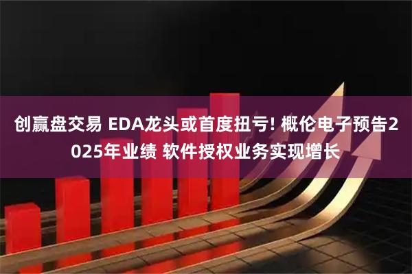 创赢盘交易 EDA龙头或首度扭亏! 概伦电子预告2025年业绩 软件授权业务实现增长