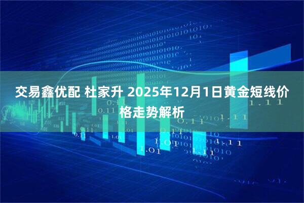 交易鑫优配 杜家升 2025年12月1日黄金短线价格走势解析