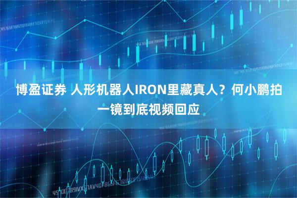 博盈证券 人形机器人IRON里藏真人？何小鹏拍一镜到底视频回应