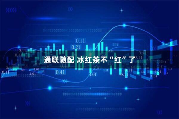 通联随配 冰红茶不“红”了